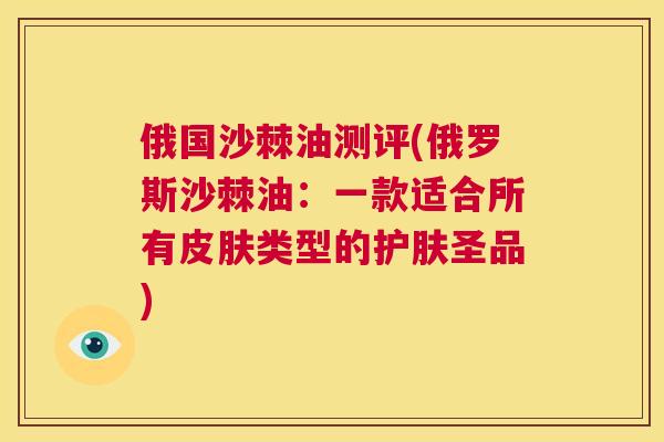 俄国沙棘油测评(俄罗斯沙棘油：一款适合所有皮肤类型的护肤圣品)