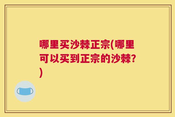 哪里买沙棘正宗(哪里可以买到正宗的沙棘？)