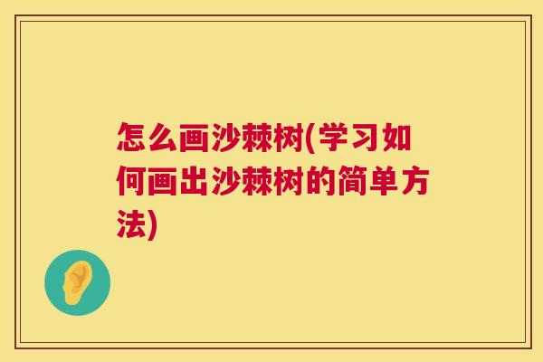 怎么画沙棘树(学习如何画出沙棘树的简单方法)