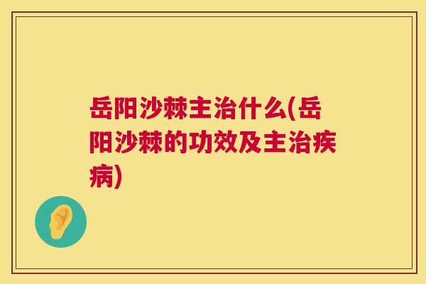 岳阳沙棘主治什么(岳阳沙棘的功效及主治疾病)