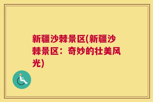 新疆沙棘景区(新疆沙棘景区：奇妙的壮美风光)