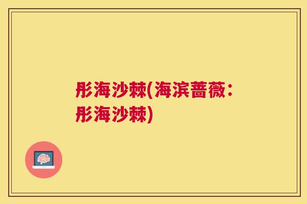 彤海沙棘(海滨蔷薇:彤海沙棘)