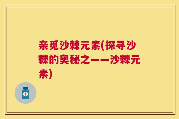 亲觅沙棘元素(探寻沙棘的奥秘之——沙棘元素)