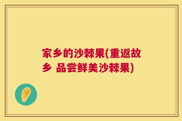 家乡的沙棘果(重返故乡 品尝鲜美沙棘果)