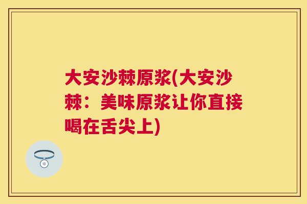 大安沙棘原浆(大安沙棘：美味原浆让你直接喝在舌尖上)