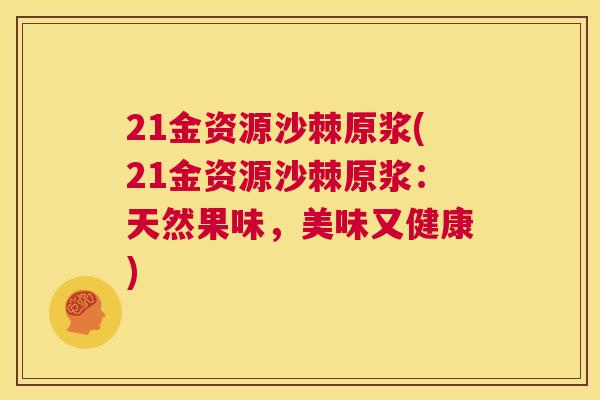 21金资源沙棘原浆(21金资源沙棘原浆:天然果味,美味又健康)