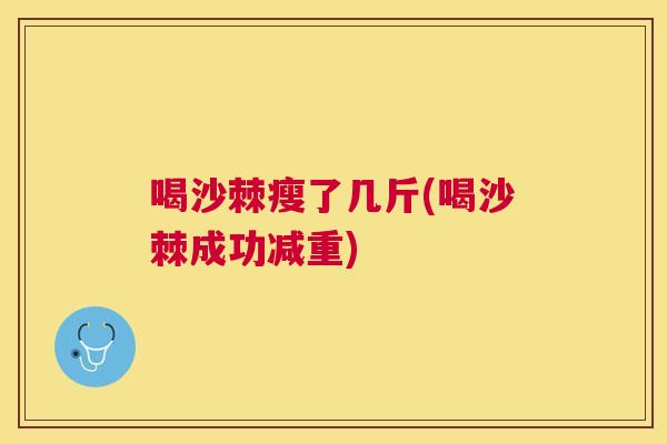 喝沙棘瘦了几斤(喝沙棘成功减重)