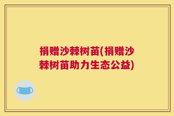 捐赠沙棘树苗(捐赠沙棘树苗助力生态公益)