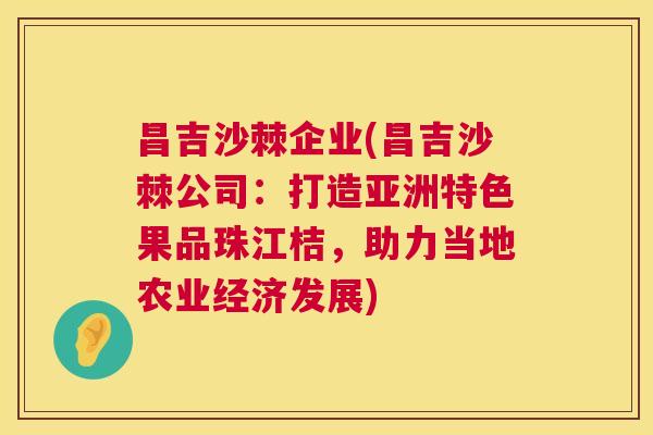 昌吉沙棘企业(昌吉沙棘公司：打造亚洲特色果品珠江桔，助力当地农业经济发展)