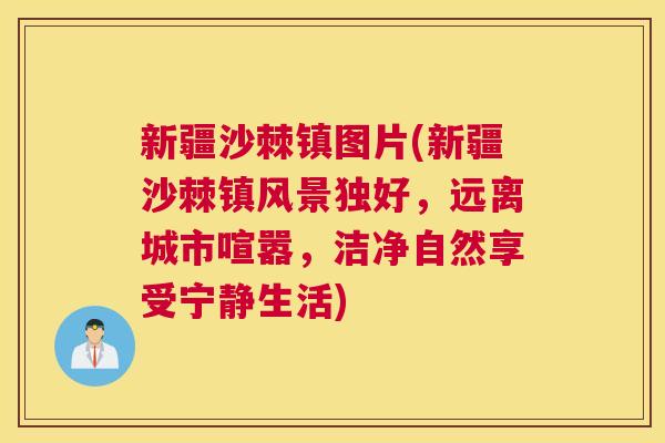 新疆沙棘镇图片(新疆沙棘镇风景独好，远离城市喧嚣，洁净自然享受宁静生活)