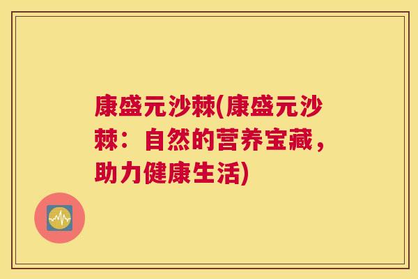 康盛元沙棘(康盛元沙棘:自然的营养宝藏,助力健康生活) 康盛元沙棘(康盛元沙棘:自然的营养宝藏,助力健康生活)