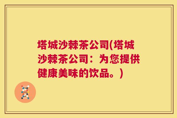 塔城沙棘茶公司(塔城沙棘茶公司:为您提供健康美味的饮品。) 塔城沙棘茶公司(塔城沙棘茶公司:为您提供健康美味的饮品。)