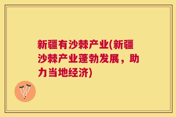 新疆有沙棘产业(新疆沙棘产业蓬勃发展，助力当地经济)