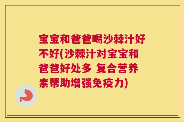 宝宝和爸爸喝沙棘汁好不好(沙棘汁对宝宝和爸爸好处多 复合营养素帮助增强免疫力)