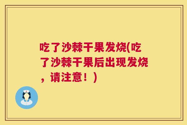 吃了沙棘干果发烧(吃了沙棘干果后出现发烧,请注意!)