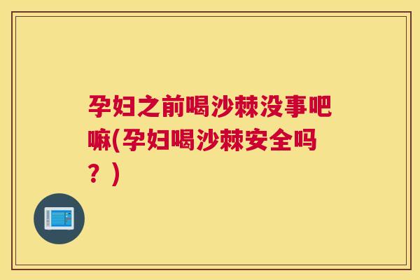 孕妇之前喝沙棘没事吧嘛(孕妇喝沙棘安全吗?) 孕妇之前喝沙棘没事吧嘛(孕妇喝沙棘安全吗?)