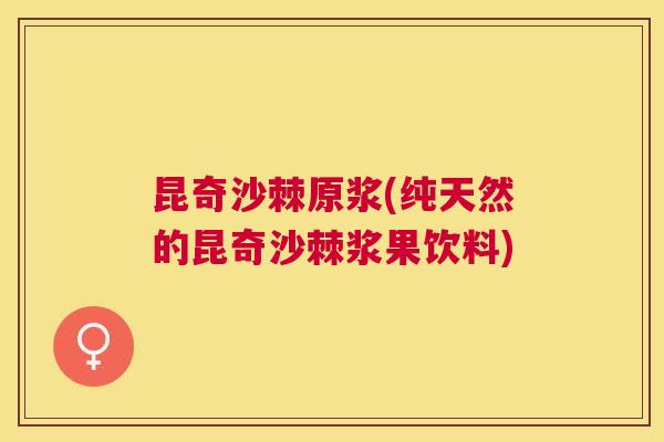 昆奇沙棘原浆(纯天然的昆奇沙棘浆果饮料)