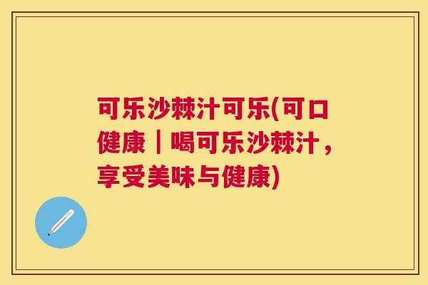 可乐沙棘汁可乐(可口健康｜喝可乐沙棘汁，享受美味与健康)