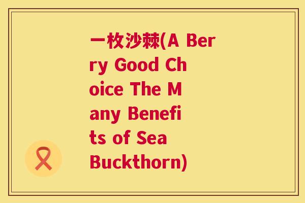 一枚沙棘(A Berry Good Choice The Many Benefits of Sea Buckthorn)
