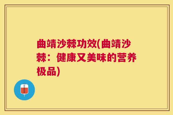 曲靖沙棘功效(曲靖沙棘：健康又美味的营养极品)