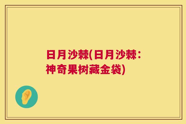 日月沙棘(日月沙棘：神奇果树藏金袋)