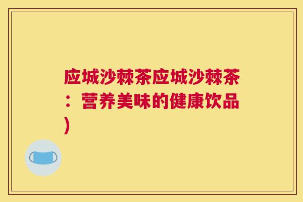 应城沙棘茶应城沙棘茶:营养美味的健康饮品)