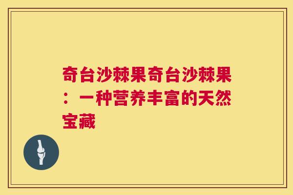 奇台沙棘果奇台沙棘果：一种营养丰富的天然宝藏