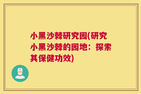 小黑沙棘研究园(研究小黑沙棘的园地：探索其保健功效)