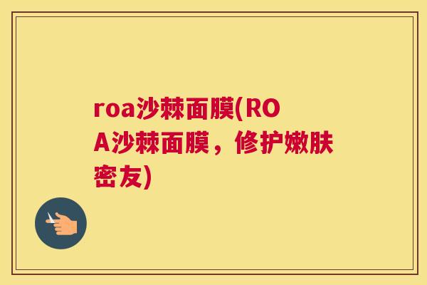roa沙棘面膜(ROA沙棘面膜，修护嫩肤密友)