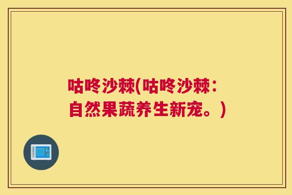咕咚沙棘(咕咚沙棘：自然果蔬养生新宠。)