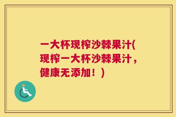 一大杯现榨沙棘果汁(现榨一大杯沙棘果汁，健康无添加！)