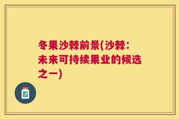 冬果沙棘前景(沙棘:未来可持续果业的候选之一)