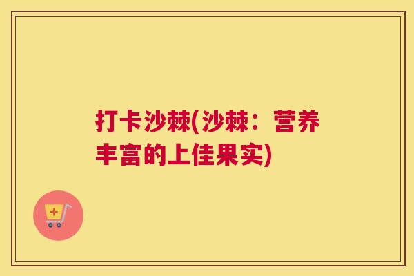 打卡沙棘(沙棘：营养丰富的上佳果实)