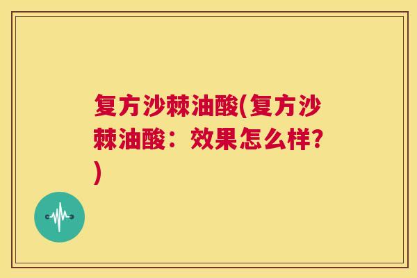 复方沙棘油酸(复方沙棘油酸：效果怎么样？)