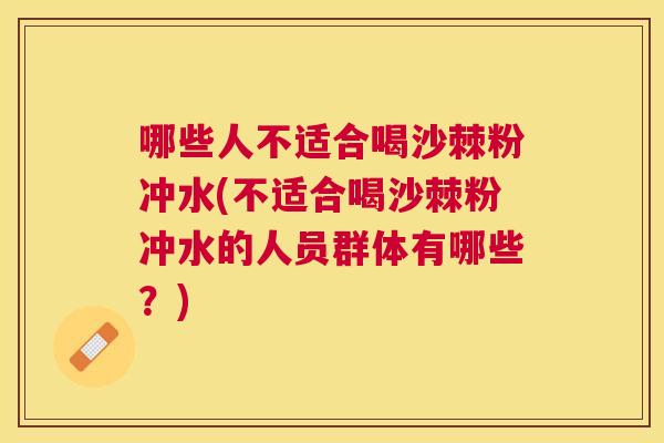 哪些人不适合喝沙棘粉冲水(不适合喝沙棘粉冲水的人员群体有哪些？)