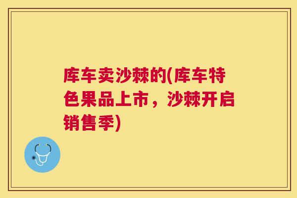 库车卖沙棘的(库车特色果品上市，沙棘开启销售季)