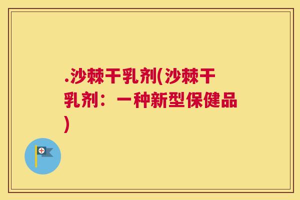 .沙棘干乳剂(沙棘干乳剂：一种新型保健品)
