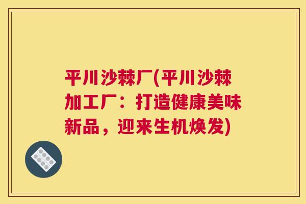 平川沙棘厂(平川沙棘加工厂：打造健康美味新品，迎来生机焕发)