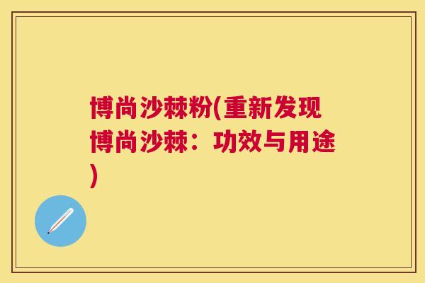 博尚沙棘粉(重新发现博尚沙棘：功效与用途)