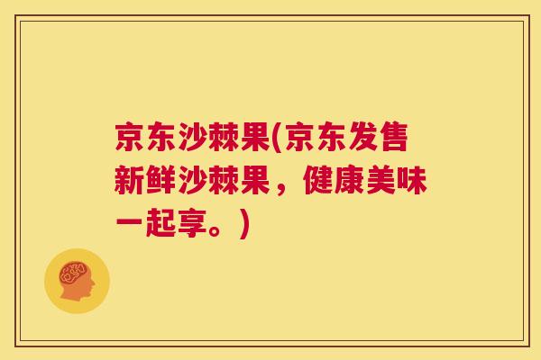 京东沙棘果(京东发售新鲜沙棘果，健康美味一起享。)