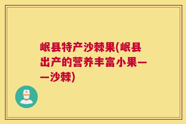 岷县特产沙棘果(岷县出产的营养丰富小果——沙棘)