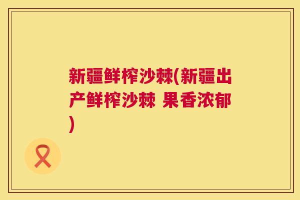 新疆鲜榨沙棘(新疆出产鲜榨沙棘 果香浓郁)