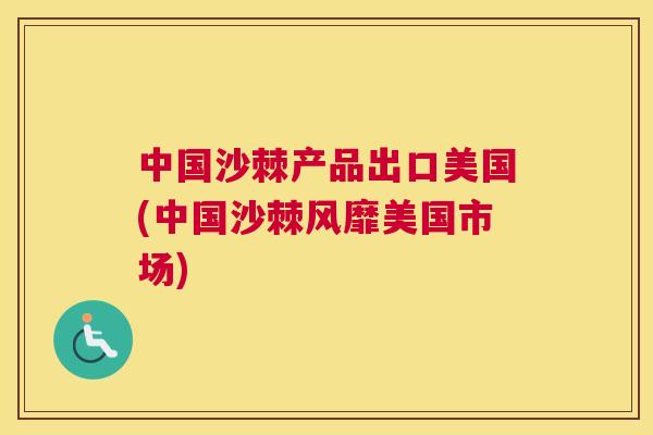 中国沙棘产品出口美国(中国沙棘风靡美国市场)