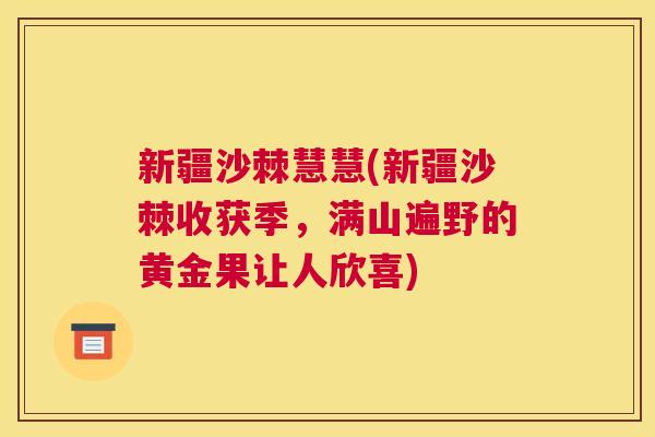 新疆沙棘慧慧(新疆沙棘收获季，满山遍野的黄金果让人欣喜)