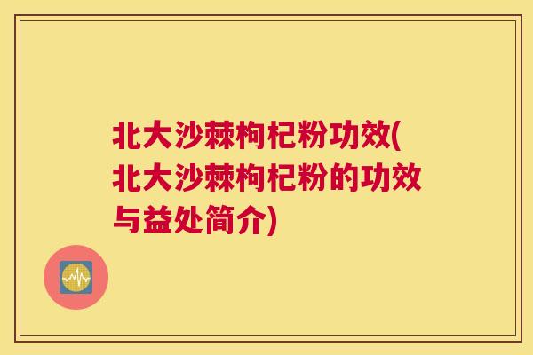 北大沙棘枸杞粉功效(北大沙棘枸杞粉的功效与益处简介)