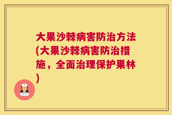 大果沙棘病害防治方法(大果沙棘病害防治措施，全面治理保护果林)