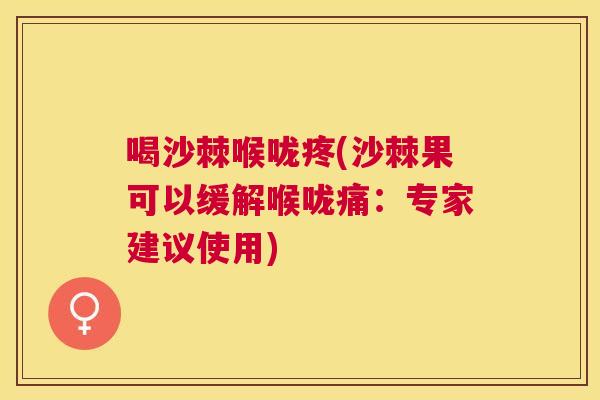 喝沙棘喉咙疼(沙棘果可以缓解喉咙痛:专家建议使用)