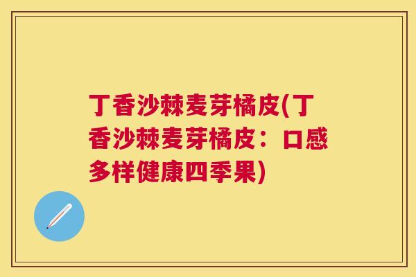 丁香沙棘麦芽橘皮(丁香沙棘麦芽橘皮：口感多样健康四季果)