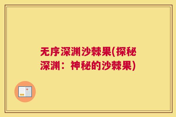 无序深渊沙棘果(探秘深渊:神秘的沙棘果)
