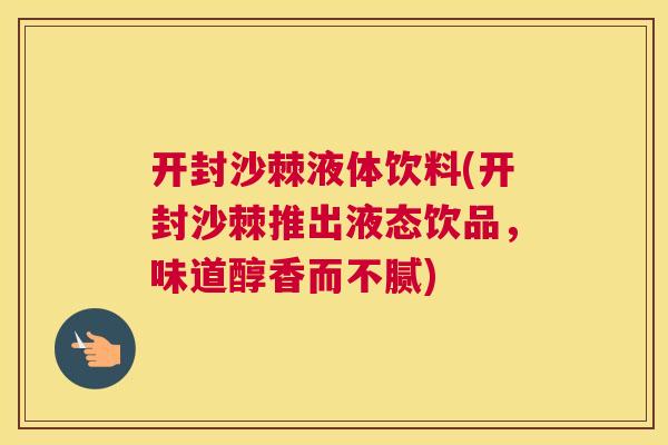 开封沙棘液体饮料(开封沙棘推出液态饮品，味道醇香而不腻)